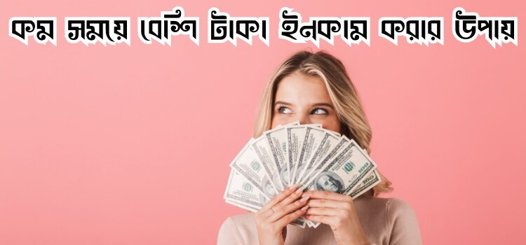 কম সময়ে বেশি টাকা ইনকাম করার উপায়