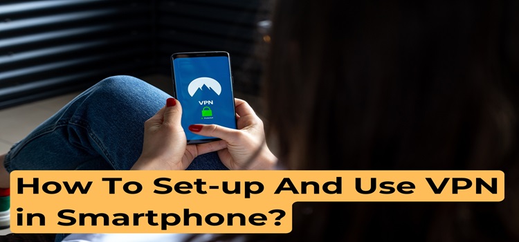 How To Set-up And Use VPN in Smartphone